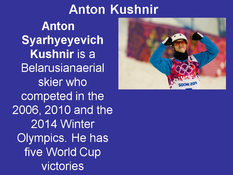 Anton Syarhyeyevich Kushnir is a Belarusianaerial skier who competed in the 2006, 2010 and